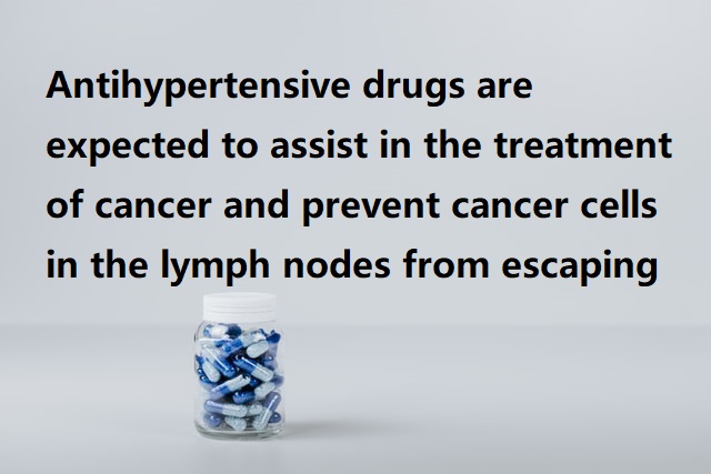 Antihypertensive drugs are expected to assist in the treatment of cancer and prevent cancer cells in the lymph nodes from escaping