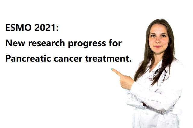 ESMO 2021: New research progress for Pancreatic cancer treatment.