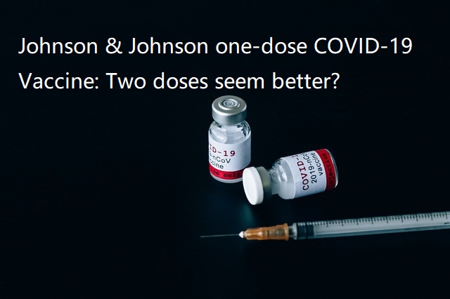 Johnson & Johnson one-dose COVID-19 Vaccine: Two doses seem better?